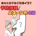 あなたの子はどのタイプ？予防接種パターン別４選
