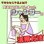 子持ちならやるよね⁉︎間違えて出してしまったシャンプーの活用方法