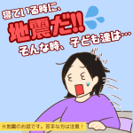 寝ている時に地震だ‼︎そんな時、子ども達は…