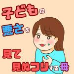 子どもの悪さを悪さを見て見ぬフリする母