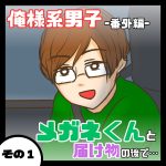 メガネくんと届け物の後で…その１［俺様系男子番外編］