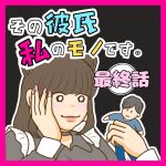 その彼氏 私のモノです。最終話
