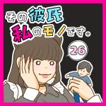 その彼氏 私のモノです。２６